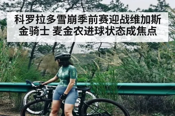 科罗拉多雪崩季前赛迎战维加斯金骑士 麦金农进球状态成焦点 - kaiyun